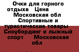 Очки для горного отдыха › Цена ­ 3 000 - Московская обл. Спортивные и туристические товары » Сноубординг и лыжный спорт   . Московская обл.